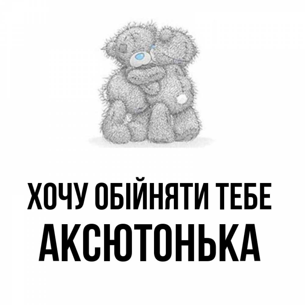 Открытка на каждый день з підписом, Аксютонька Хочу обійняти тебе два теддика Прикольна листівка з побажанням онлайн скачати безкоштовно 