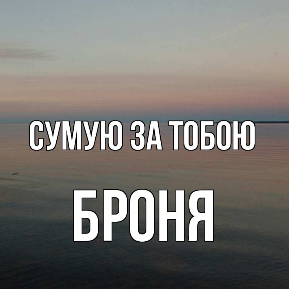 Открытка на каждый день з підписом, Броня Сумую за тобою пусто Прикольна листівка з побажанням онлайн скачати безкоштовно 