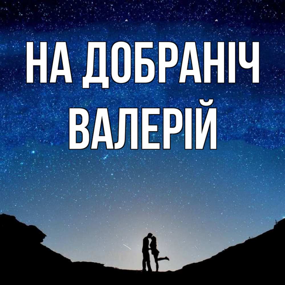 Открытка на каждый день з підписом, Валерій На добраніч звездное небо и люди Прикольна листівка з побажанням онлайн скачати безкоштовно 