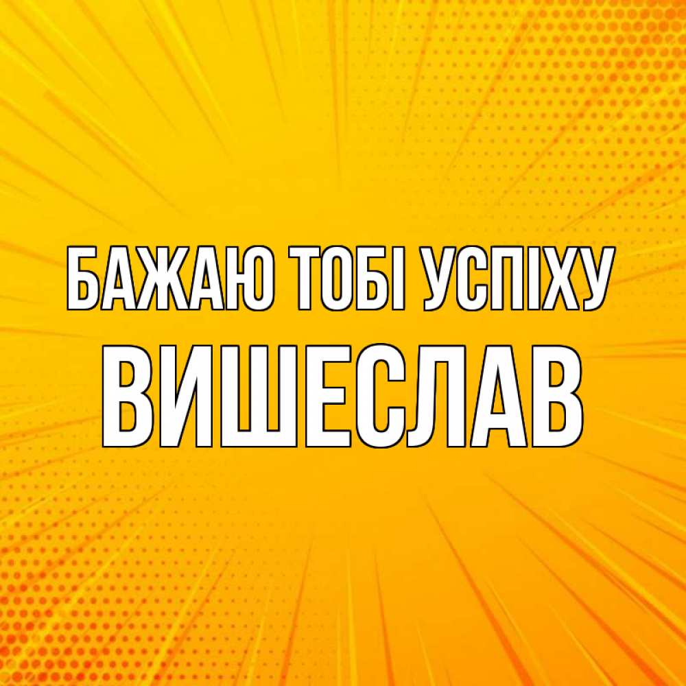 Открытка на каждый день з підписом, Вишеслав Бажаю тобі успіху фон Прикольна листівка з побажанням онлайн скачати безкоштовно 