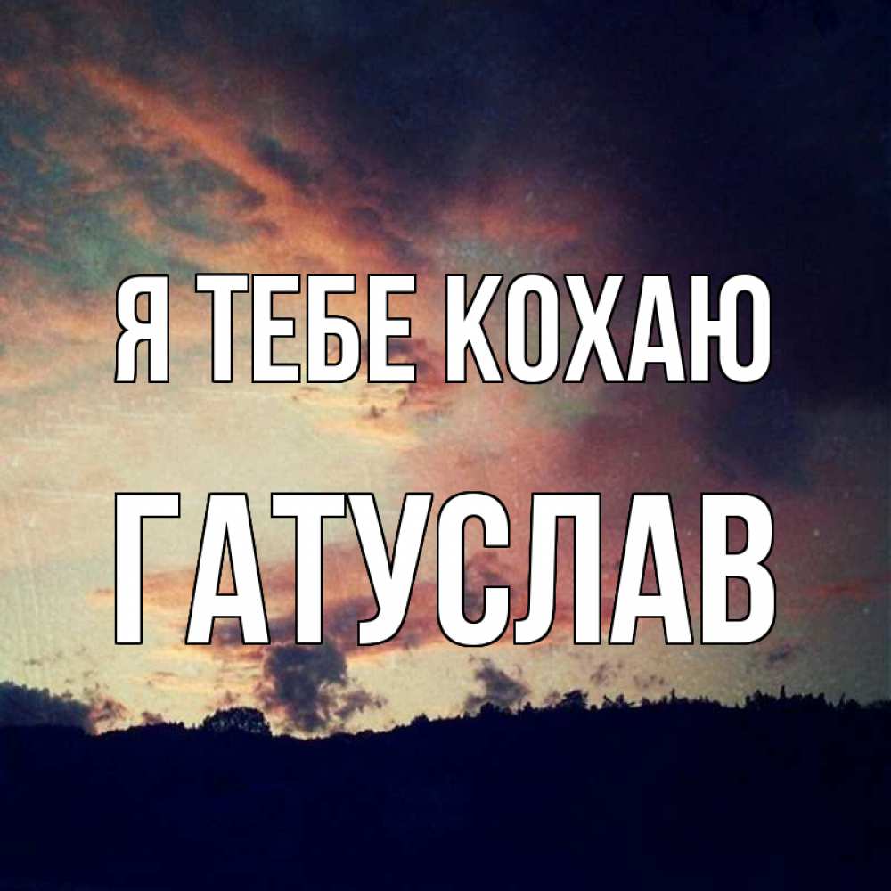 Открытка на каждый день з підписом, Гатуслав Я тебе кохаю закат Прикольна листівка з побажанням онлайн скачати безкоштовно 