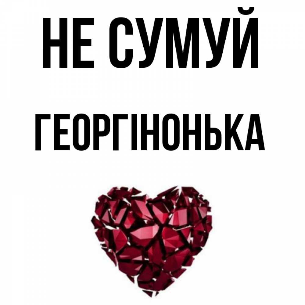 Открытка на каждый день з підписом, Георгінонька Не сумуй рубиновое сердечко Прикольна листівка з побажанням онлайн скачати безкоштовно 
