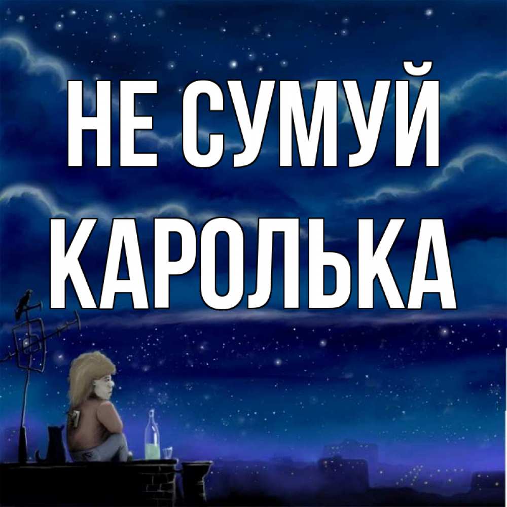 Открытка на каждый день з підписом, Каролька Не сумуй город с крыши Прикольна листівка з побажанням онлайн скачати безкоштовно 