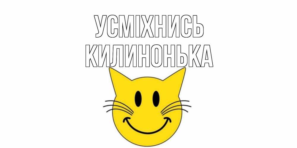 Открытка на каждый день з підписом, Килинонька Усміхнись кот, улыбка Прикольна листівка з побажанням онлайн скачати безкоштовно 