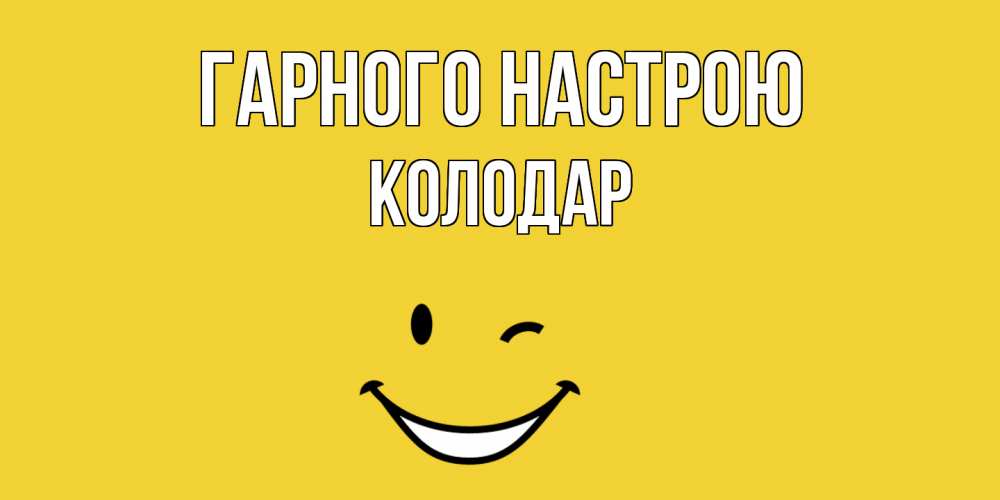 Открытка на каждый день з підписом, Колодар Гарного настрою смайл Прикольна листівка з побажанням онлайн скачати безкоштовно 