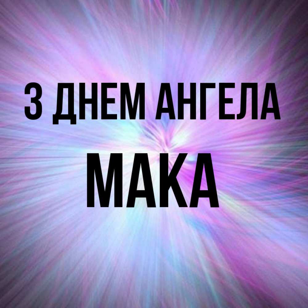 Открытка на каждый день з підписом, Мака З Днем ангела ангельский свет Прикольна листівка з побажанням онлайн скачати безкоштовно 