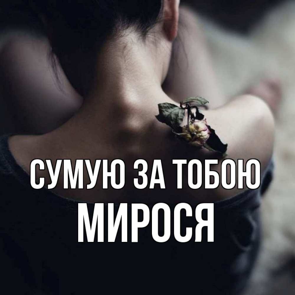 Открытка на каждый день з підписом, Мирося Сумую за тобою засох цветок Прикольна листівка з побажанням онлайн скачати безкоштовно 