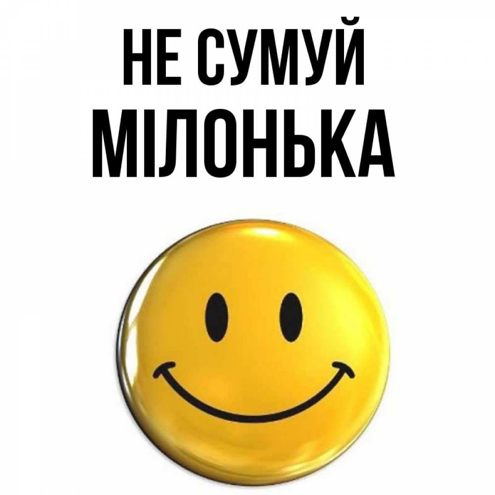 Открытка на каждый день з підписом, Мілонька Не сумуй триде смайл Прикольна листівка з побажанням онлайн скачати безкоштовно 