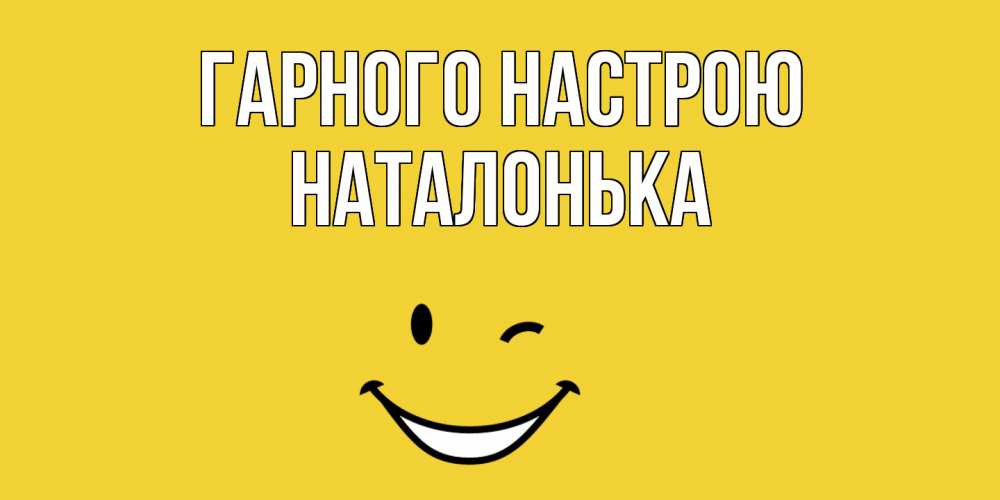 Открытка на каждый день з підписом, Наталонька Гарного настрою смайл Прикольна листівка з побажанням онлайн скачати безкоштовно 