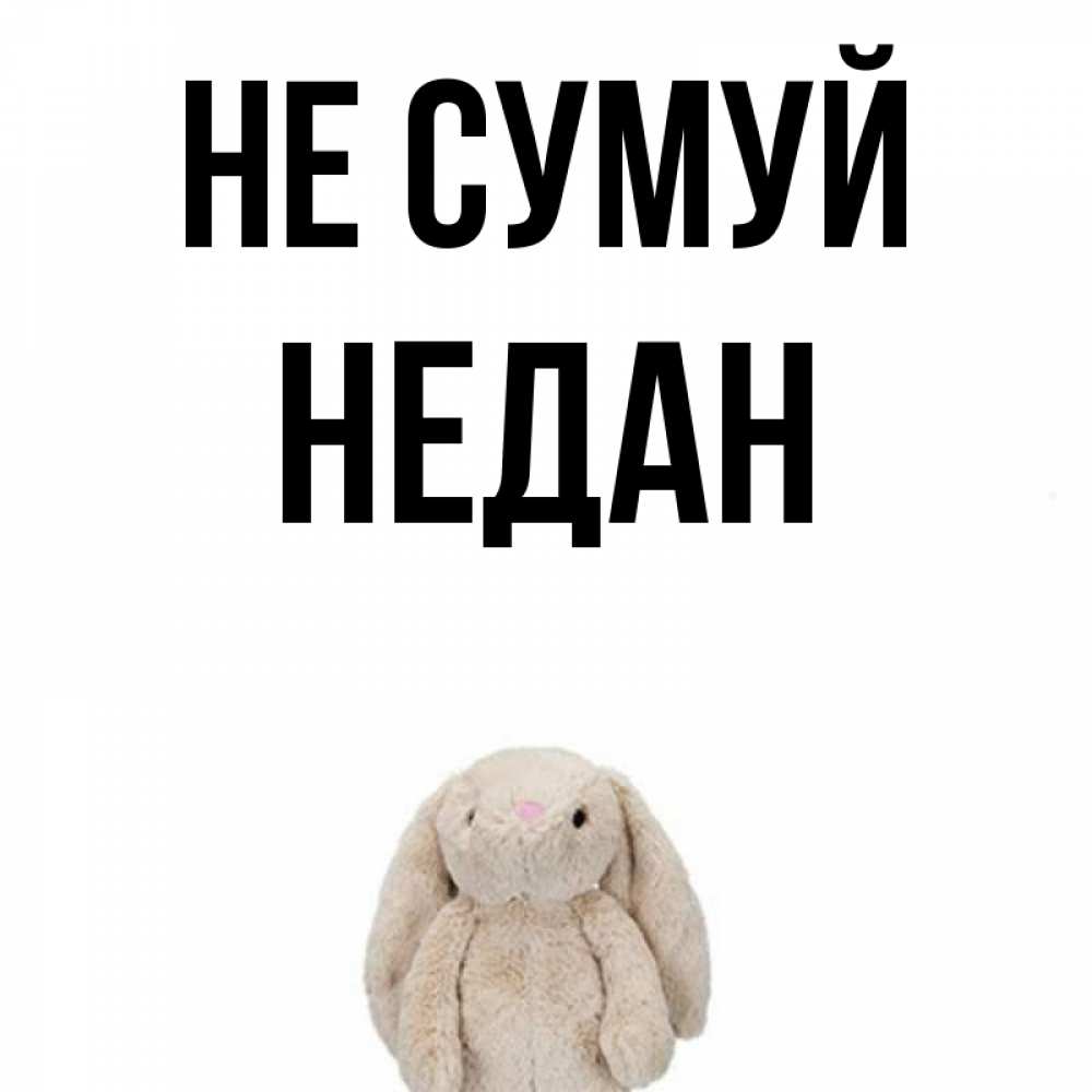 Открытка на каждый день з підписом, Недан Не сумуй детская игрушка зайчика Прикольна листівка з побажанням онлайн скачати безкоштовно 
