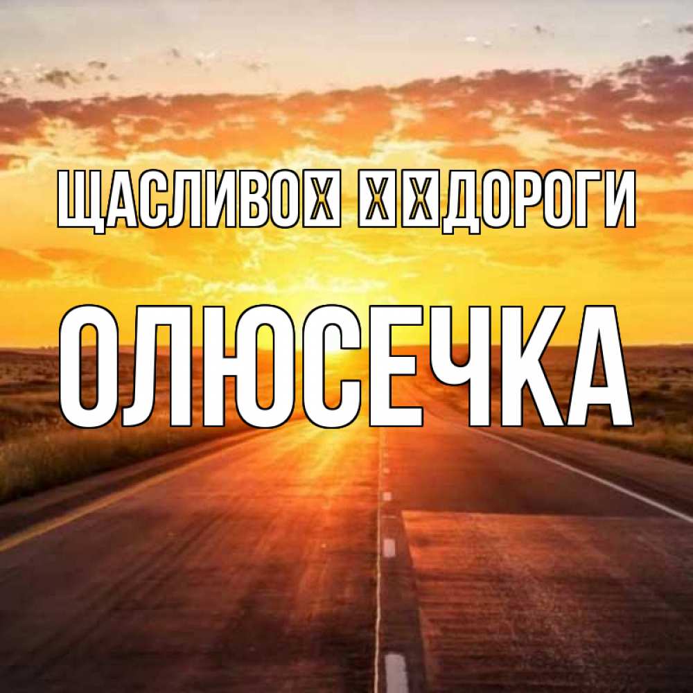 Открытка на каждый день з підписом, Олюсечка Щасливої ​​дороги солнечный свет, закат Прикольна листівка з побажанням онлайн скачати безкоштовно 