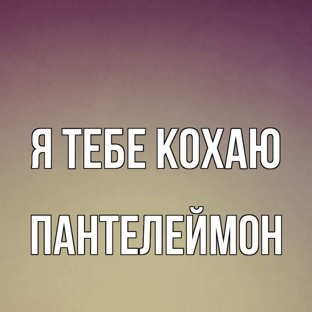 Открытка на каждый день з підписом, Пантелеймон Я тебе кохаю для любимой Прикольна листівка з побажанням онлайн скачати безкоштовно 