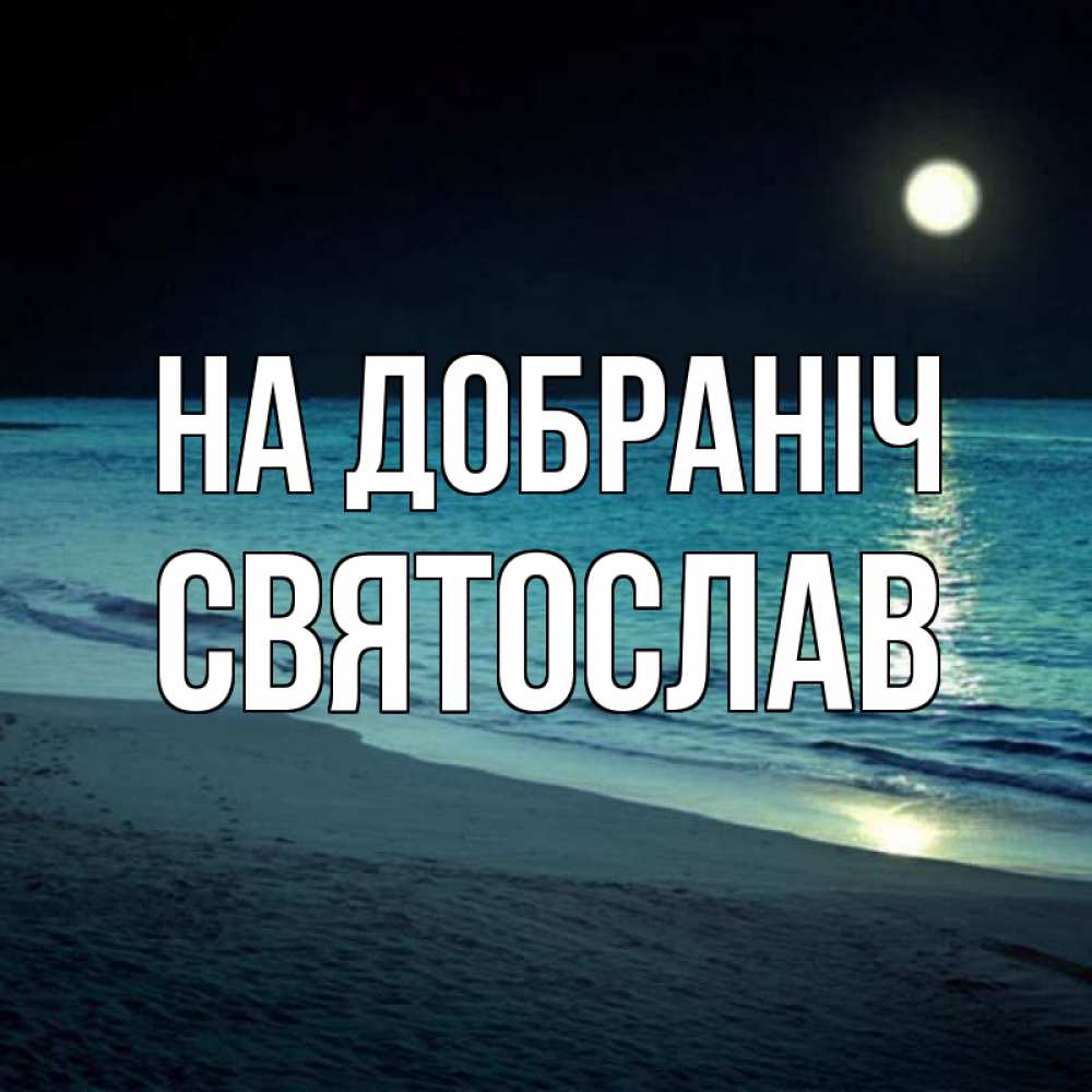 Открытка на каждый день з підписом, Святослав На добраніч нежное море ночью Прикольна листівка з побажанням онлайн скачати безкоштовно 