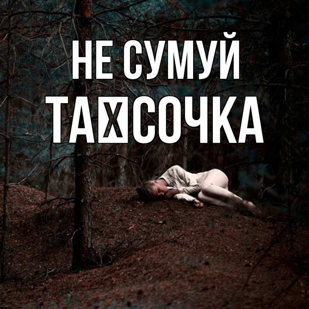 Открытка на каждый день з підписом, Таїсочка Не сумуй лес Прикольна листівка з побажанням онлайн скачати безкоштовно 