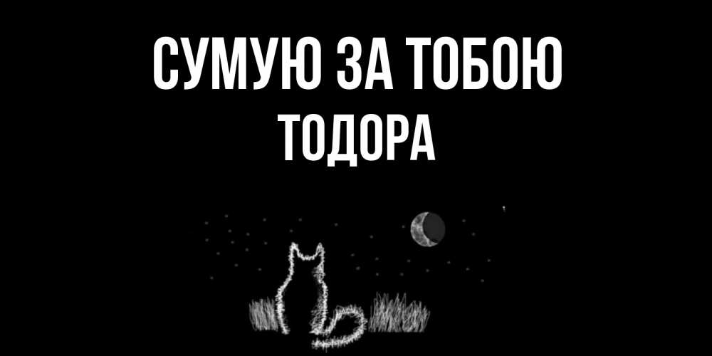 Открытка на каждый день з підписом, Тодора Сумую за тобою кот Прикольна листівка з побажанням онлайн скачати безкоштовно 