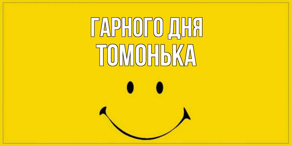 Открытка на каждый день з підписом, Томонька Гарного дня улыбка Прикольна листівка з побажанням онлайн скачати безкоштовно 