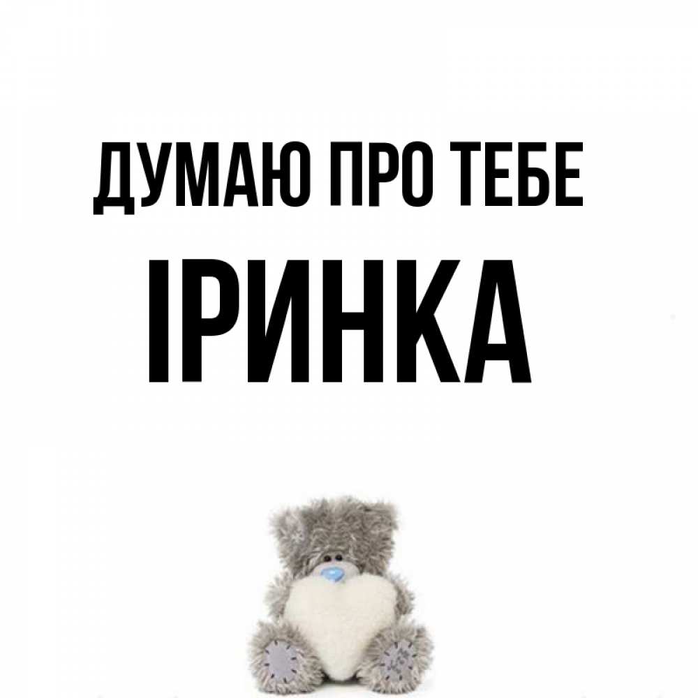 Открытка на каждый день з підписом, Іринка Думаю про тебе тедди с сердечком для любимой Прикольна листівка з побажанням онлайн скачати безкоштовно 