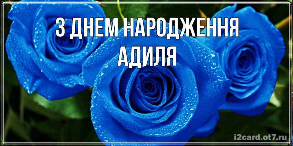Открытка на каждый день з підписом, Адиля З Днем народження розы с синим цветом Прикольна листівка з побажанням онлайн скачати безкоштовно 