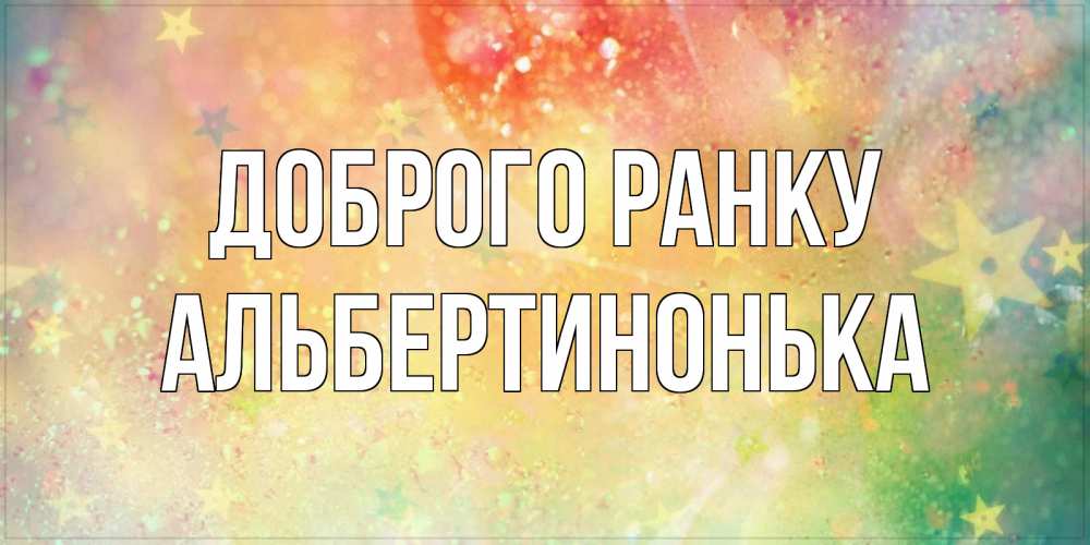 Открытка на каждый день з підписом, Альбертинонька Доброго ранку красивая открытка с пожеланиями добрейшего утра Прикольна листівка з побажанням онлайн скачати безкоштовно 