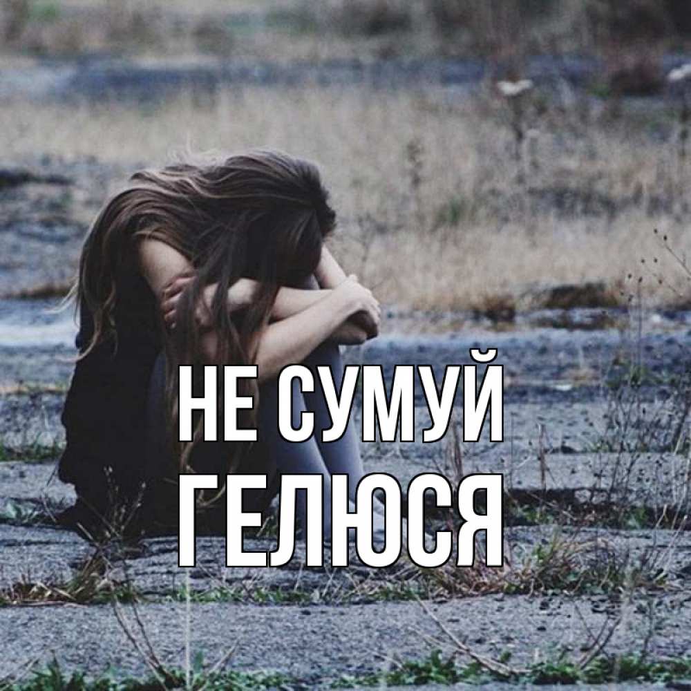 Открытка на каждый день з підписом, Гелюся Не сумуй длинные волосы и камни Прикольна листівка з побажанням онлайн скачати безкоштовно 
