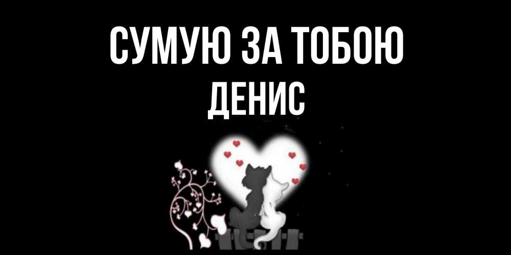 Открытка на каждый день з підписом, Денис Сумую за тобою коты Прикольна листівка з побажанням онлайн скачати безкоштовно 