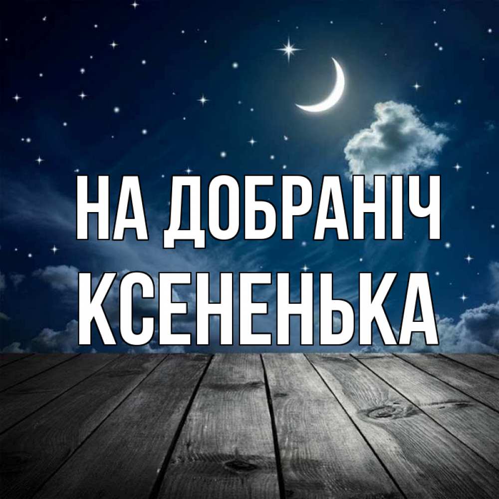 Открытка на каждый день з підписом, Ксененька На добраніч месяц и звезда Прикольна листівка з побажанням онлайн скачати безкоштовно 