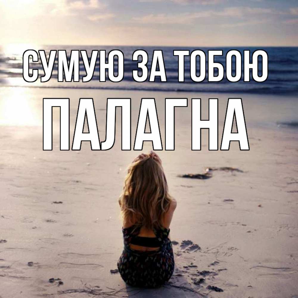 Открытка на каждый день з підписом, Палагна Сумую за тобою тебя 1 Прикольна листівка з побажанням онлайн скачати безкоштовно 