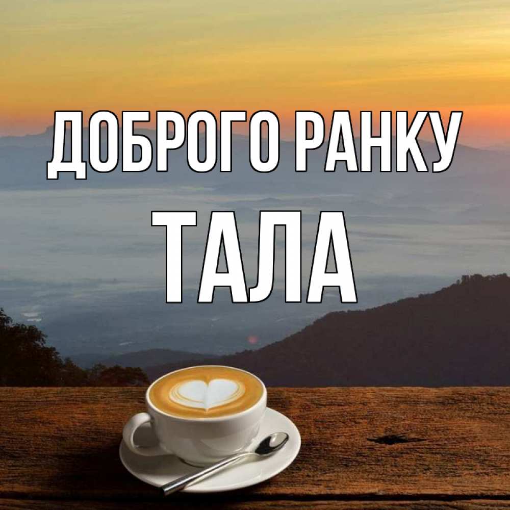 Открытка на каждый день з підписом, Тала Доброго ранку кофе на высоте Прикольна листівка з побажанням онлайн скачати безкоштовно 