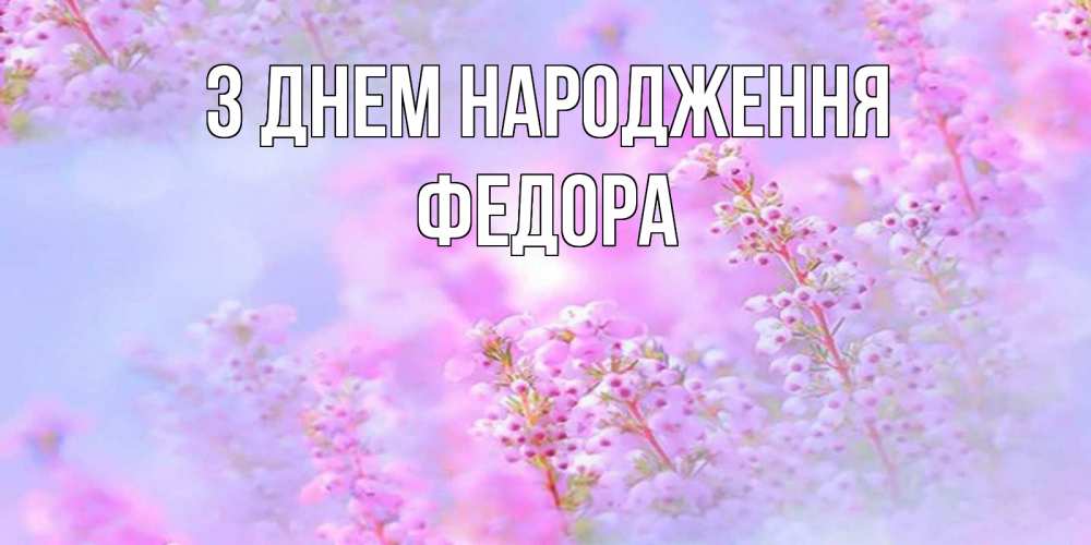 Открытка на каждый день з підписом, Федора З Днем народження красивая открытка с мелкими цветами Прикольна листівка з побажанням онлайн скачати безкоштовно 
