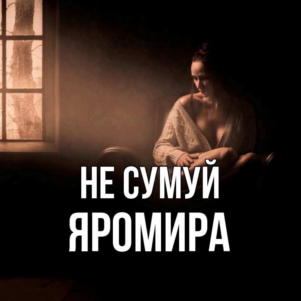 Открытка на каждый день з підписом, Яромира Не сумуй сидя у окна Прикольна листівка з побажанням онлайн скачати безкоштовно 