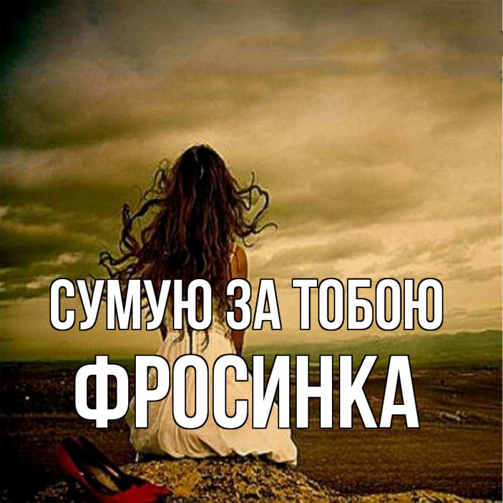 Открытка на каждый день з підписом, Фросинка Сумую за тобою возвращайся Прикольна листівка з побажанням онлайн скачати безкоштовно 