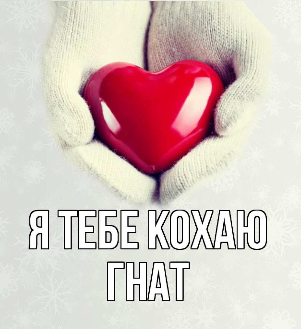 Открытка на каждый день з підписом, Гнат Я тебе кохаю сердечко в руках, варежки Прикольна листівка з побажанням онлайн скачати безкоштовно 