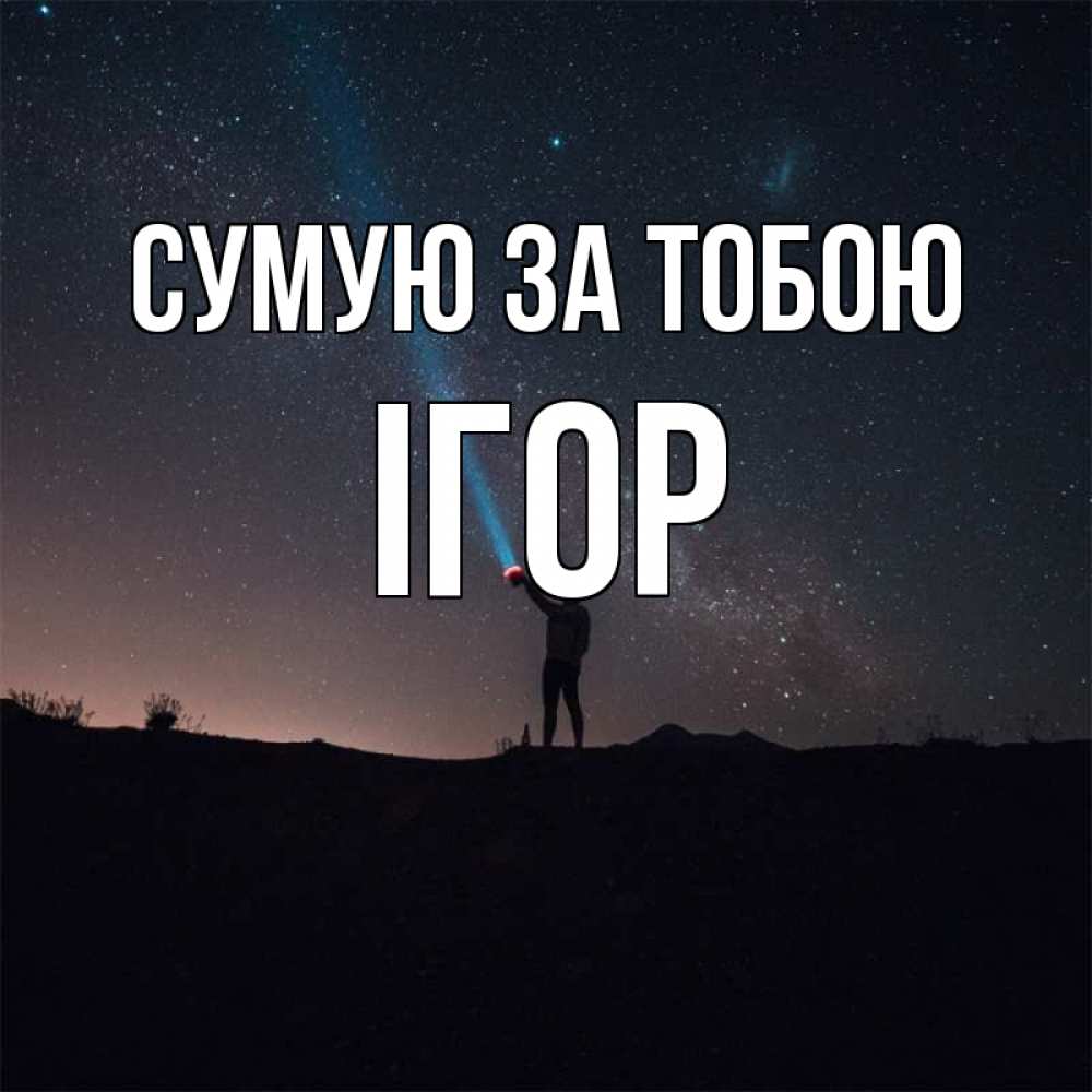 Открытка на каждый день з підписом, Ігор Сумую за тобою звезды и луч света Прикольна листівка з побажанням онлайн скачати безкоштовно 