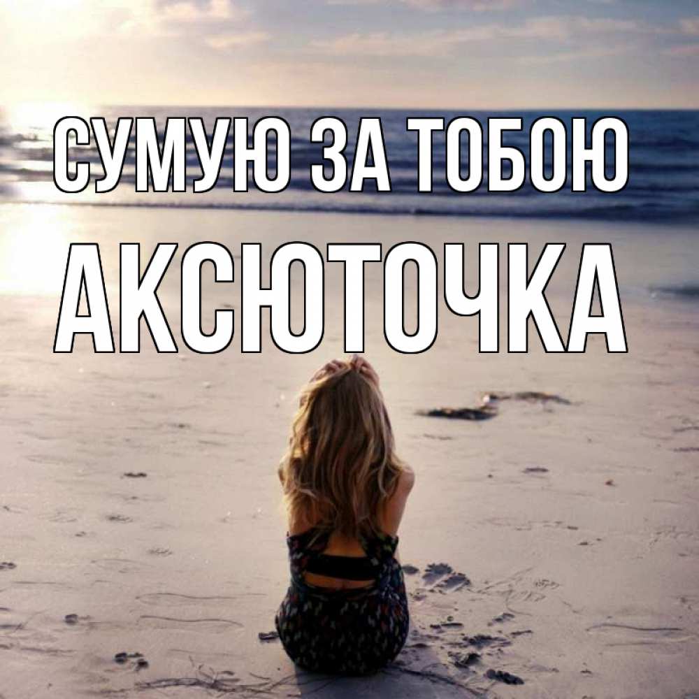 Открытка на каждый день з підписом, Аксюточка Сумую за тобою тебя 1 Прикольна листівка з побажанням онлайн скачати безкоштовно 