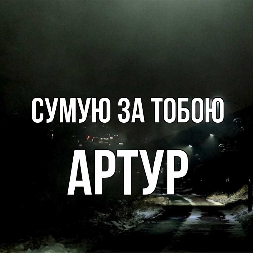 Открытка на каждый день з підписом, Артур Сумую за тобою окраина города Прикольна листівка з побажанням онлайн скачати безкоштовно 