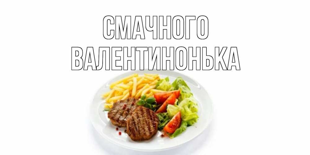 Открытка на каждый день з підписом, Валентинонька Смачного стейк,картошка фри, салат Прикольна листівка з побажанням онлайн скачати безкоштовно 