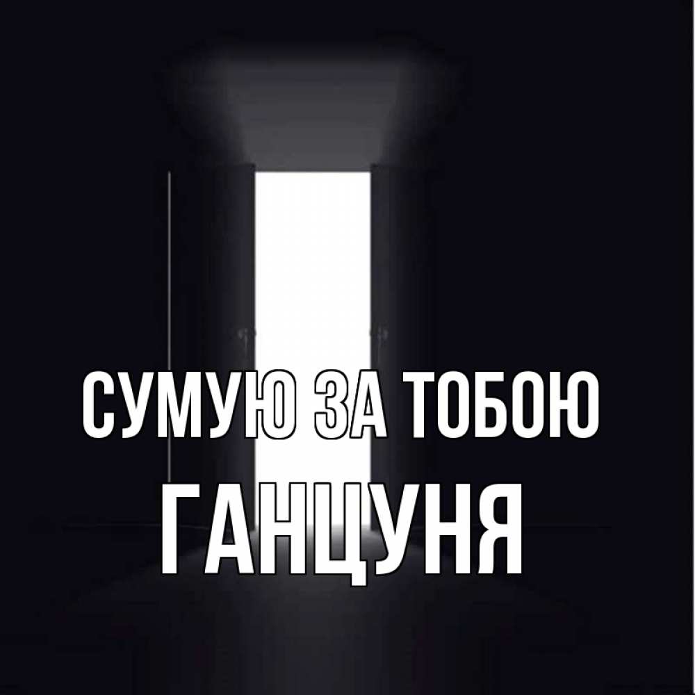 Открытка на каждый день з підписом, Ганцуня Сумую за тобою дверь и свет Прикольна листівка з побажанням онлайн скачати безкоштовно 