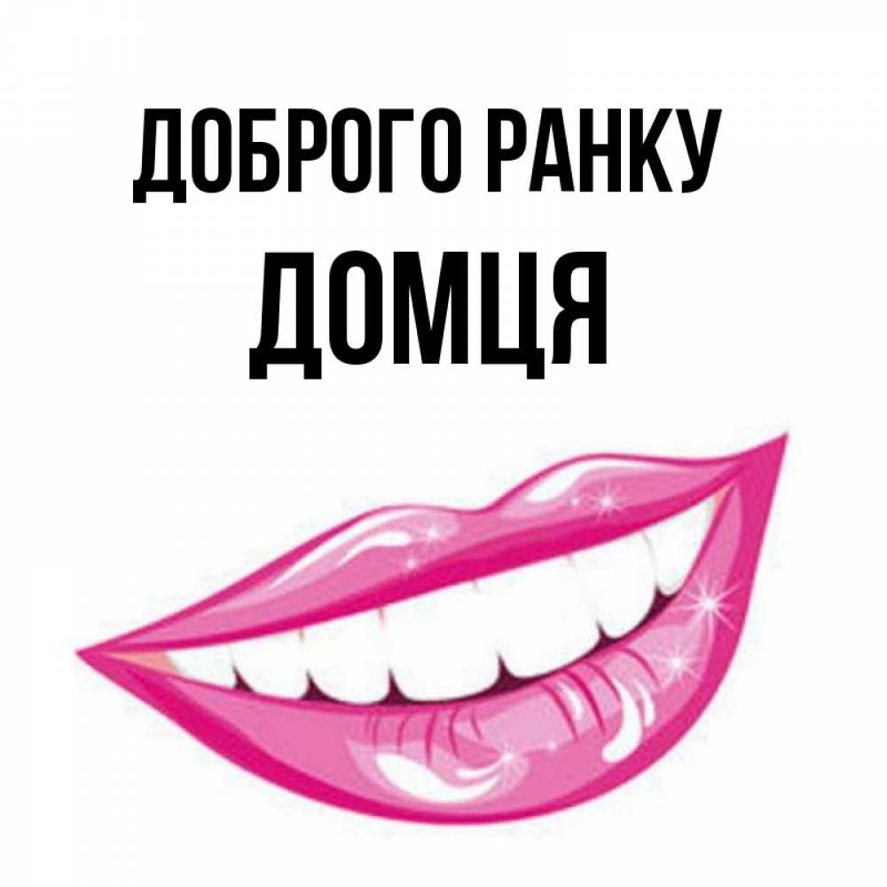 Открытка на каждый день з підписом, Домця Доброго ранку розовые губы и белые зубы Прикольна листівка з побажанням онлайн скачати безкоштовно 