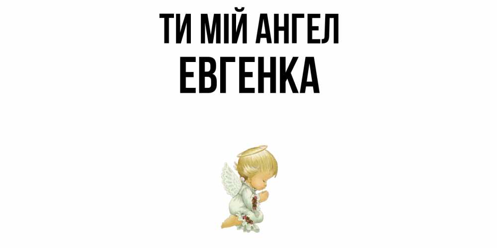 Открытка на каждый день з підписом, Евгенка Ти мій ангел ангел Прикольна листівка з побажанням онлайн скачати безкоштовно 