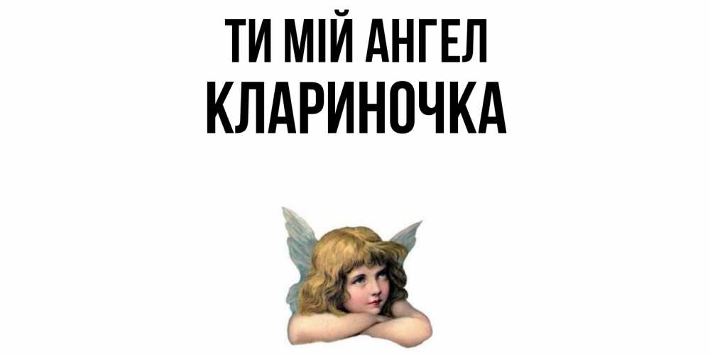 Открытка на каждый день з підписом, Клариночка Ти мій ангел ангел Прикольна листівка з побажанням онлайн скачати безкоштовно 