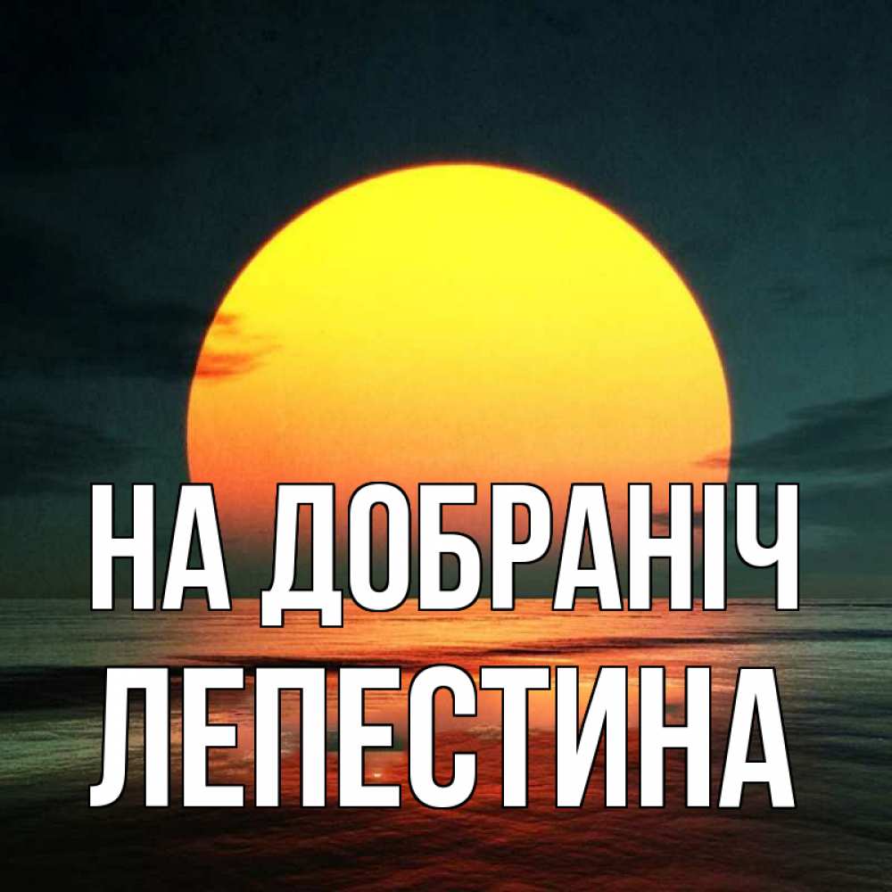 Открытка на каждый день з підписом, Лепестина На добраніч огромный диск солнц Прикольна листівка з побажанням онлайн скачати безкоштовно 