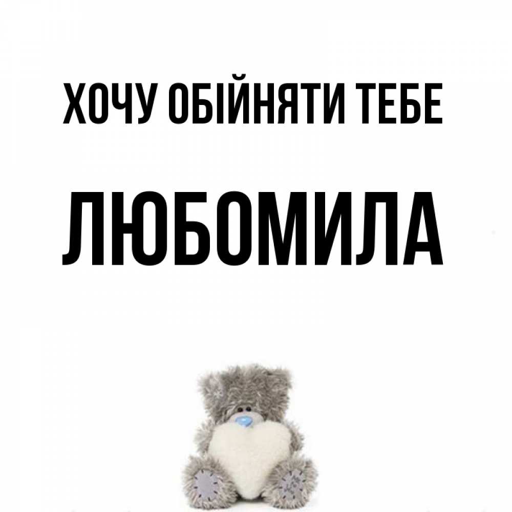 Открытка на каждый день з підписом, Любомила Хочу обійняти тебе медвежонок с сердечком белого цвета Прикольна листівка з побажанням онлайн скачати безкоштовно 