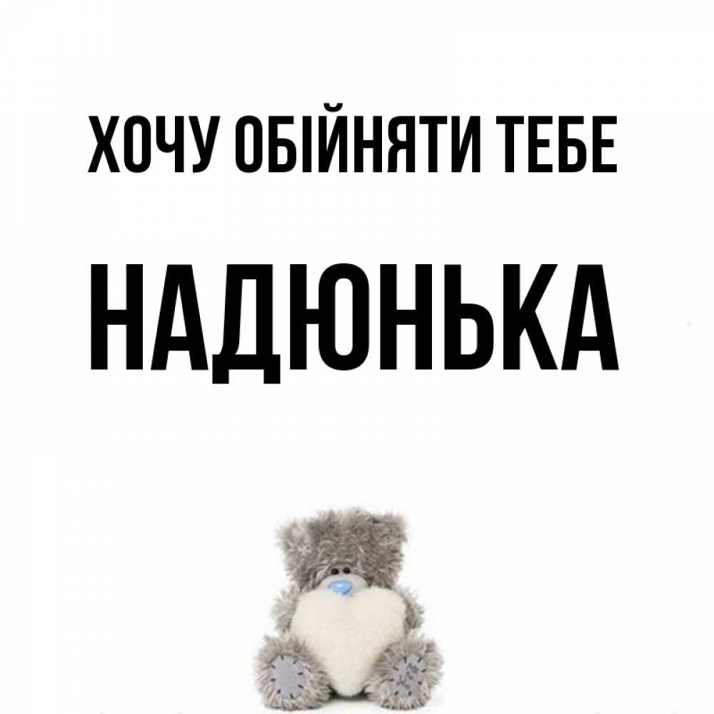 Открытка на каждый день з підписом, Надюнька Хочу обійняти тебе медвежонок с сердечком белого цвета Прикольна листівка з побажанням онлайн скачати безкоштовно 