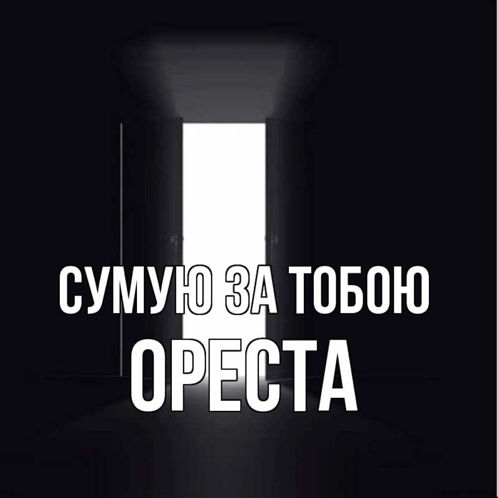 Открытка на каждый день з підписом, Ореста Сумую за тобою дверь и свет Прикольна листівка з побажанням онлайн скачати безкоштовно 
