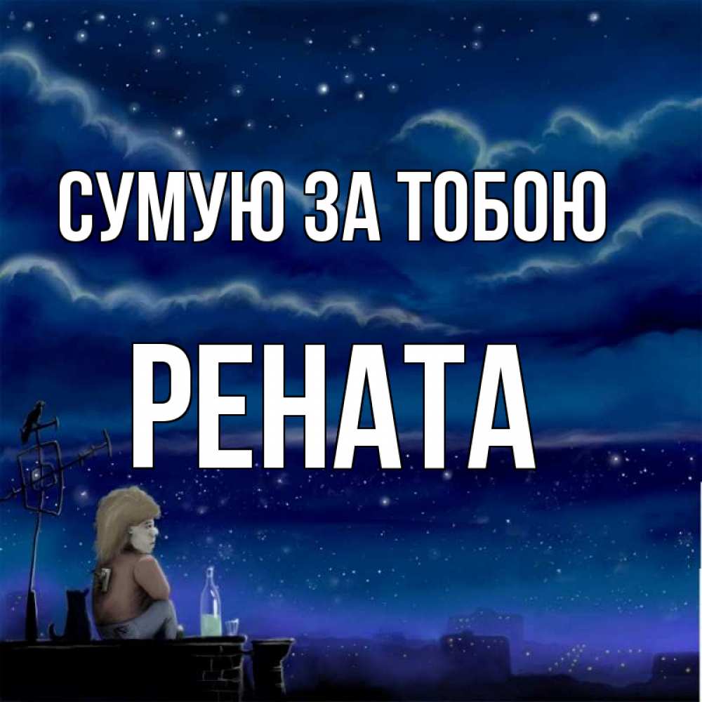 Открытка на каждый день з підписом, Рената Сумую за тобою на крыше 1 Прикольна листівка з побажанням онлайн скачати безкоштовно 