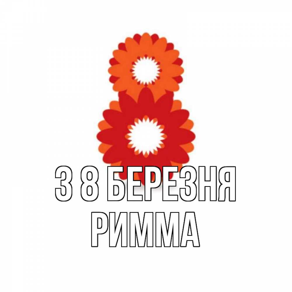 Открытка на каждый день з підписом, Римма З 8 БЕРЕЗНЯ восьмерка из лепестков Прикольна листівка з побажанням онлайн скачати безкоштовно 