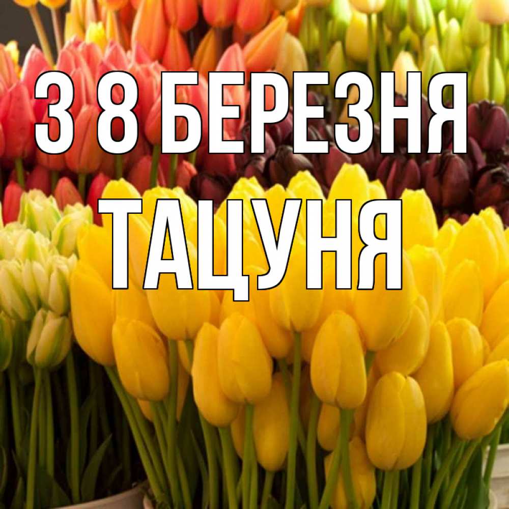 Открытка на каждый день з підписом, Тацуня З 8 БЕРЕЗНЯ цветы Прикольна листівка з побажанням онлайн скачати безкоштовно 