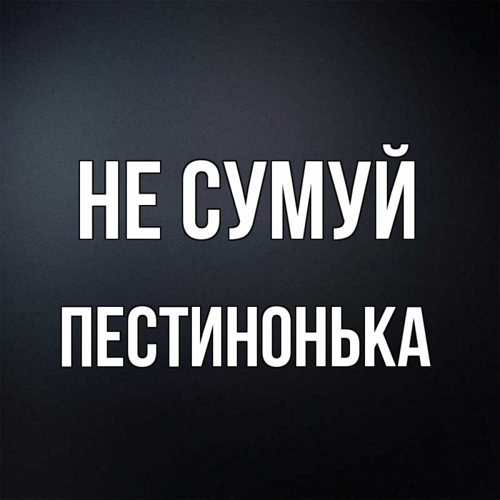 Открытка на каждый день з підписом, Пестинонька Не сумуй Градиент серый Прикольна листівка з побажанням онлайн скачати безкоштовно 
