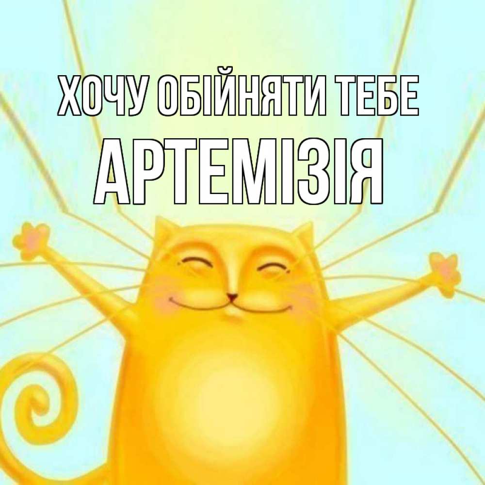 Открытка на каждый день з підписом, Артемізія Хочу обійняти тебе солнечный обнимашечный кот Прикольна листівка з побажанням онлайн скачати безкоштовно 