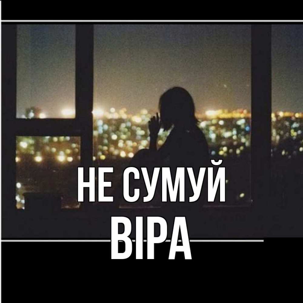 Открытка на каждый день з підписом, Віра Не сумуй смотрит на ночной город Прикольна листівка з побажанням онлайн скачати безкоштовно 